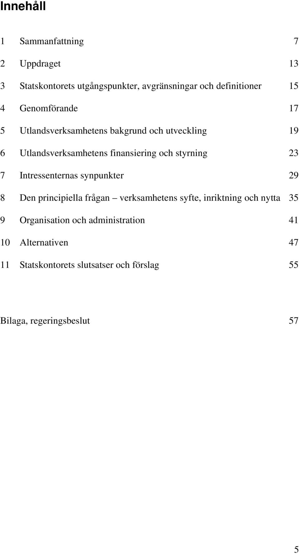 23 7 Intressenternas synpunkter 29 8 Den principiella frågan verksamhetens syfte, inriktning och nytta 35 9