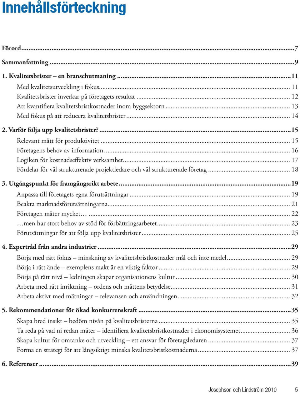 .. 15 Företagens behov av information... 16 Logiken för kostnadseffektiv verksamhet... 17 Fördelar för väl strukturerade projektledare och väl strukturerade företag... 18 3.