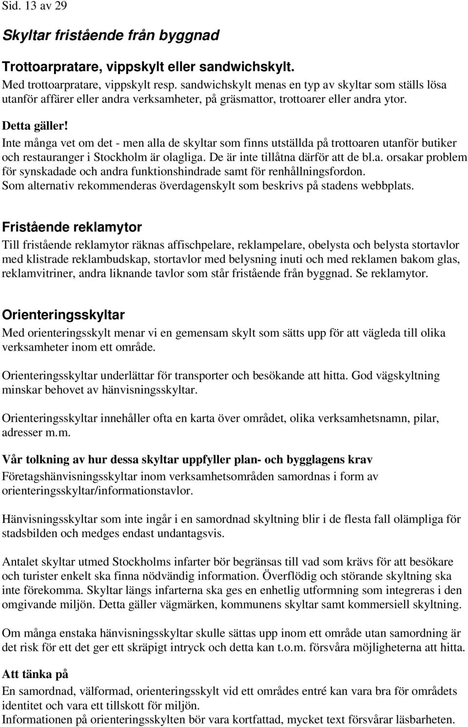 Inte många vet om det - men alla de skyltar som finns utställda på trottoaren utanför butiker och restauranger i Stockholm är olagliga. De är inte tillåtna därför att de bl.a. orsakar problem för synskadade och andra funktionshindrade samt för renhållningsfordon.