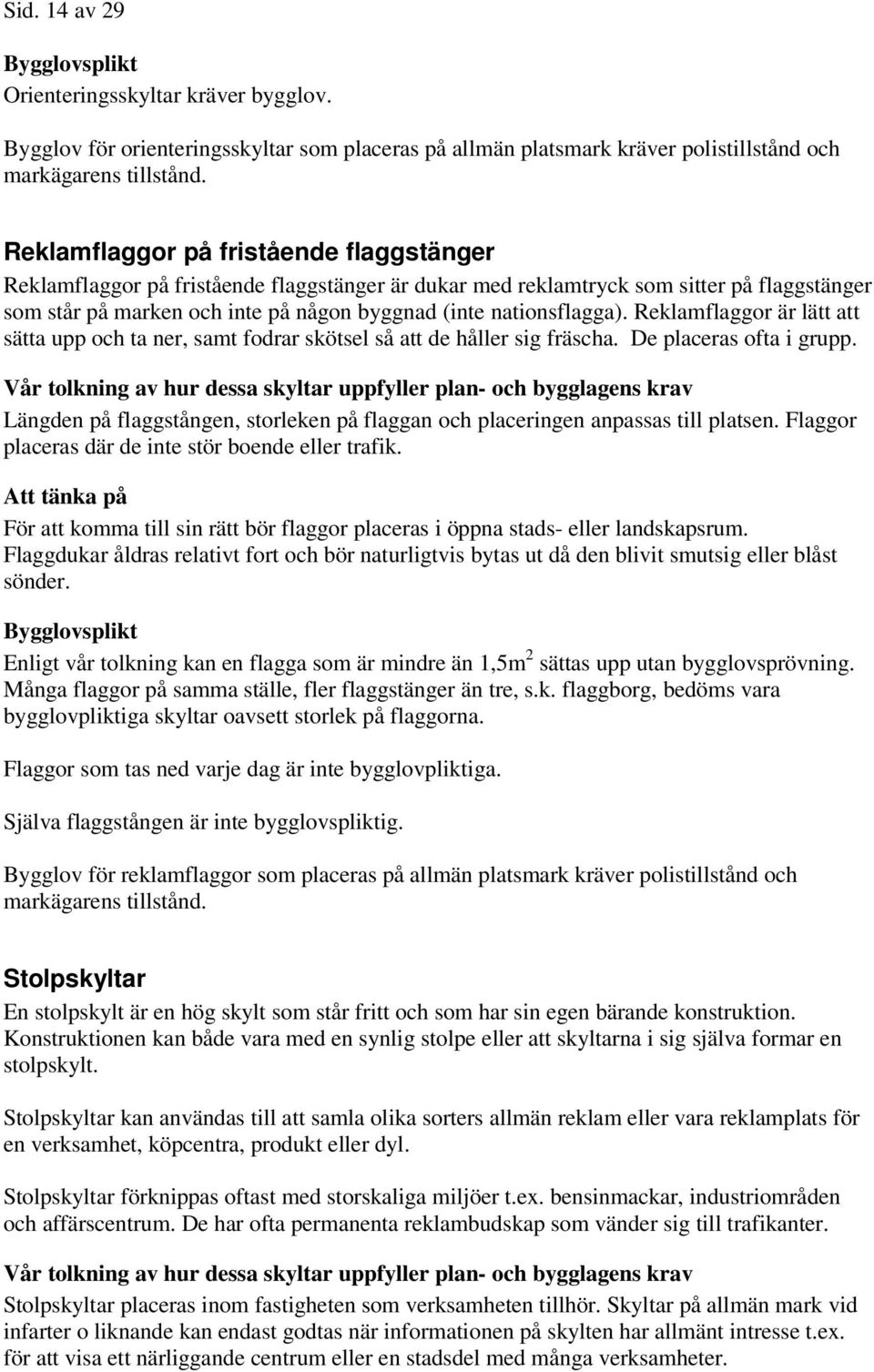 Reklamflaggor är lätt att sätta upp och ta ner, samt fodrar skötsel så att de håller sig fräscha. De placeras ofta i grupp.