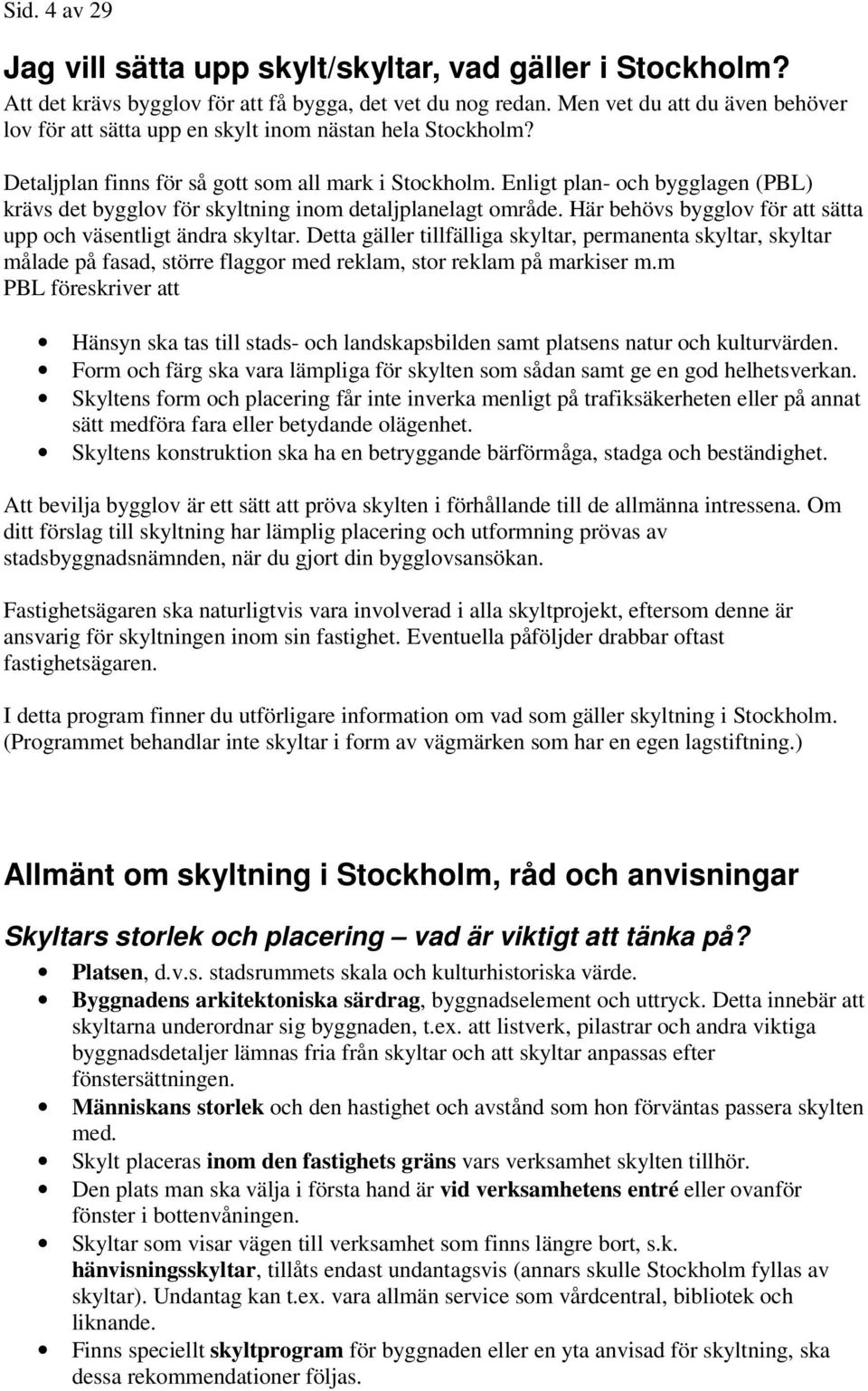 Enligt plan- och bygglagen (PBL) krävs det bygglov för skyltning inom detaljplanelagt område. Här behövs bygglov för att sätta upp och väsentligt ändra skyltar.