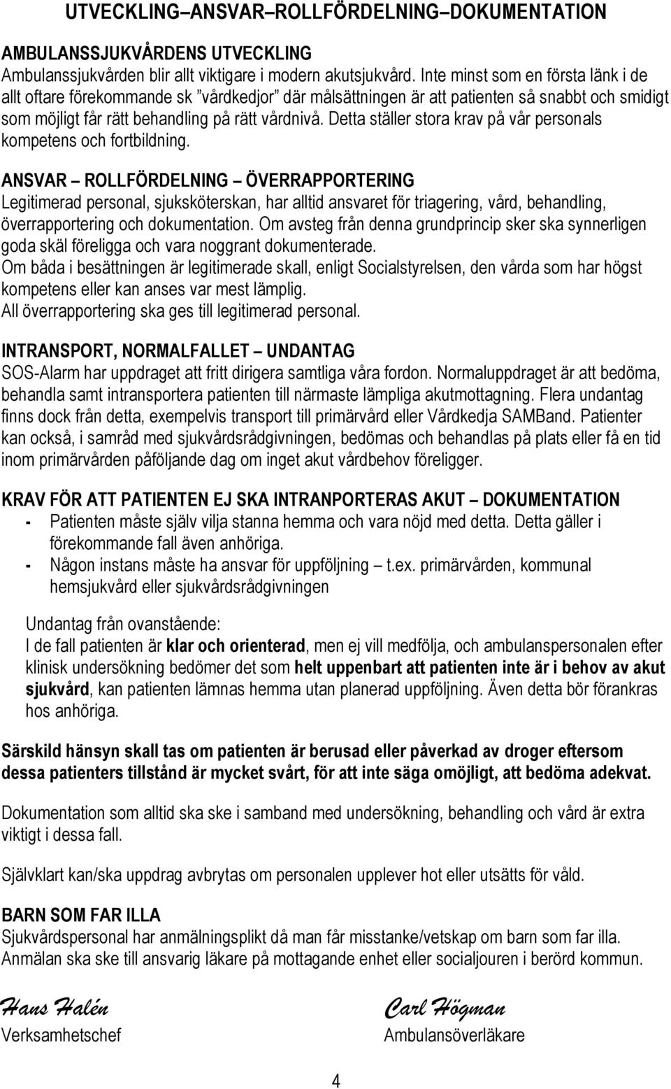 Detta ställer stora krav på vår personals kompetens och fortbildning.