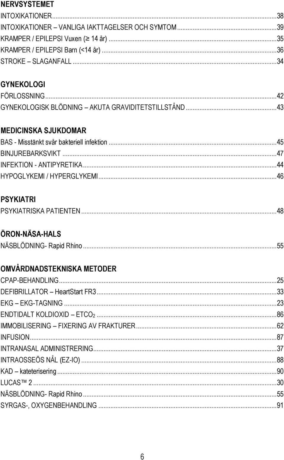 .. 47 INFEKTION - ANTIPYRETIKA... 44 HYPOGLYKEMI / HYPERGLYKEMI... 46 PSYKIATRI PSYKIATRISKA PATIENTEN... 48 ÖRON-NÄSA-HALS NÄSBLÖDNING- Rapid Rhino... 55 OMVÅRDNADSTEKNISKA METODER CPAP-BEHANDLING.