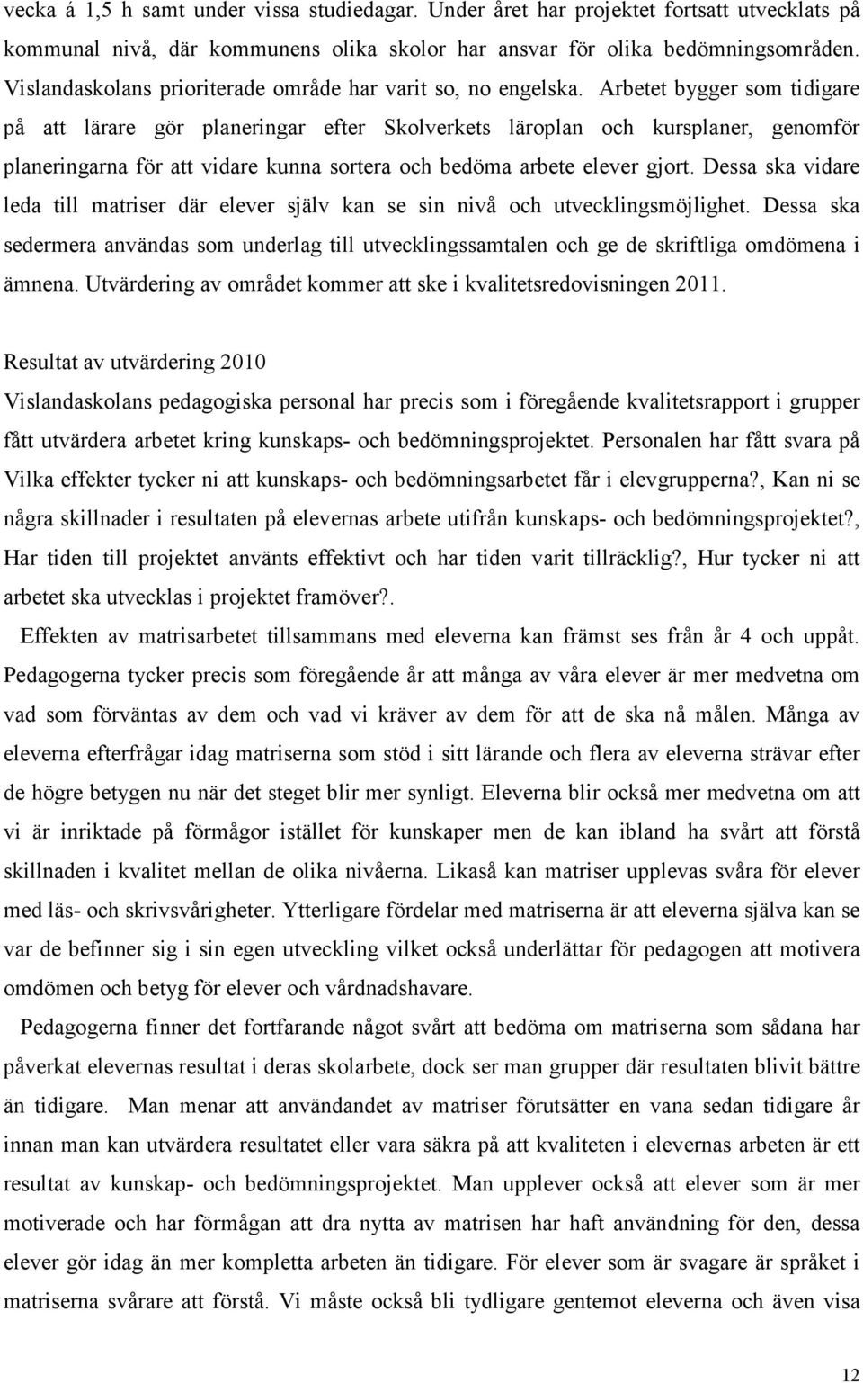 Arbetet bygger som tidigare på att lärare gör planeringar efter Skolverkets läroplan och kursplaner, genomför planeringarna för att vidare kunna sortera och bedöma arbete elever gjort.