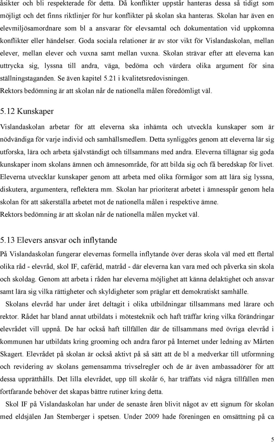 Goda sociala relationer är av stor vikt för Vislandaskolan, mellan elever, mellan elever och vuxna samt mellan vuxna.