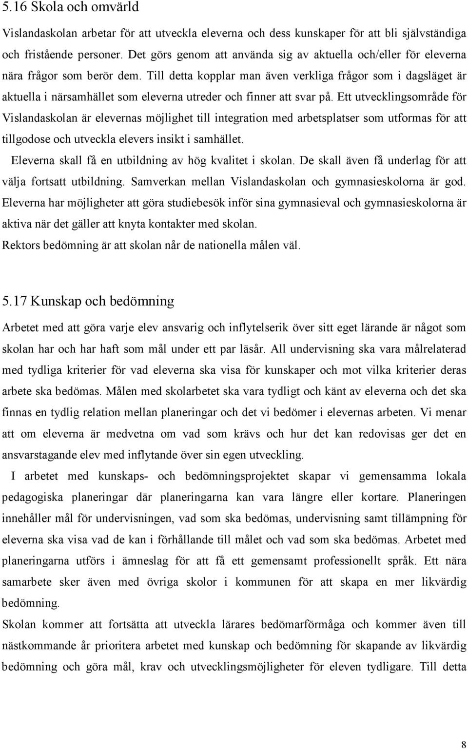 Till detta kopplar man även verkliga frågor som i dagsläget är aktuella i närsamhället som eleverna utreder och finner att svar på.