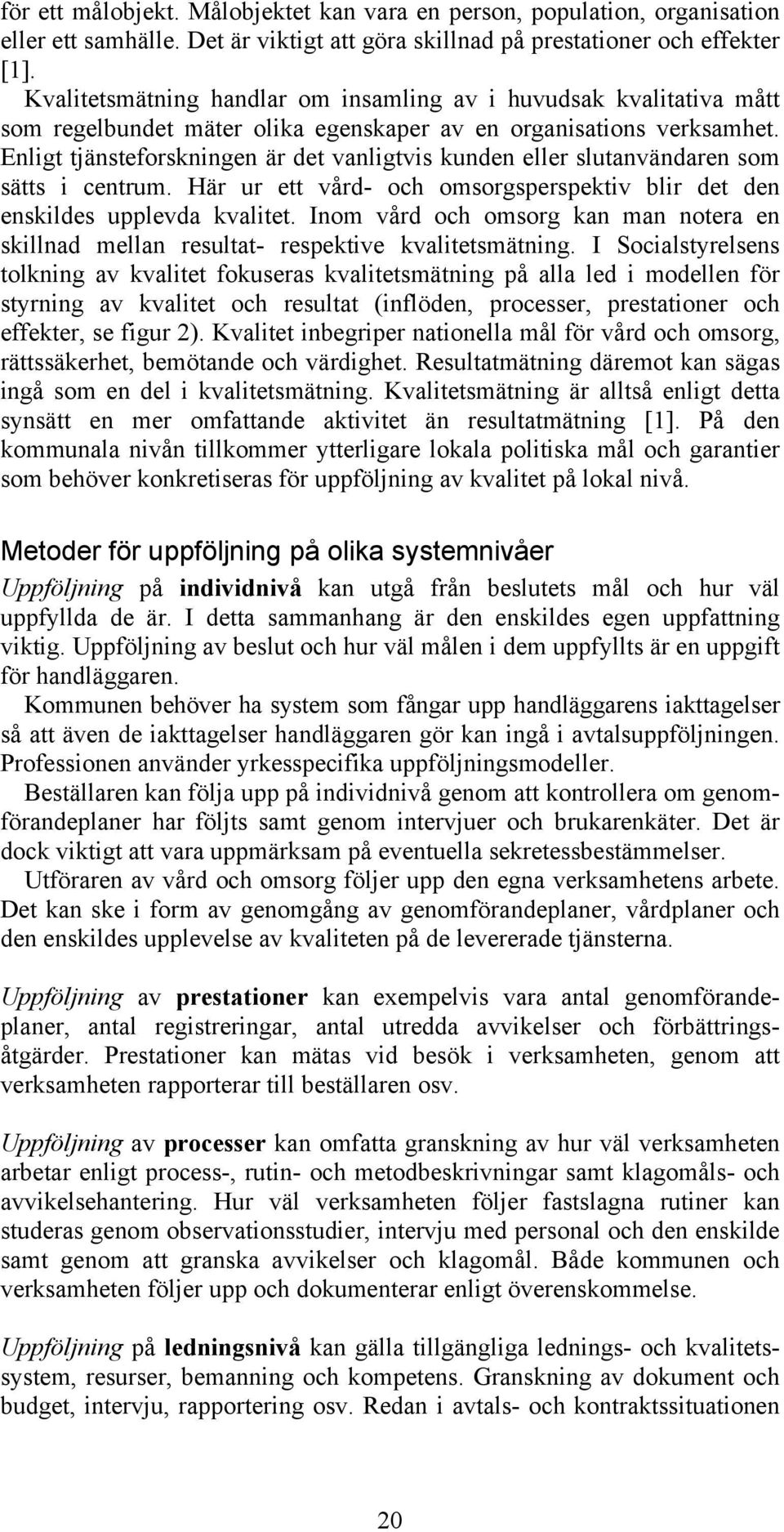 Enligt tjänsteforskningen är det vanligtvis kunden eller slutanvändaren som sätts i centrum. Här ur ett vård- och omsorgsperspektiv blir det den enskildes upplevda kvalitet.