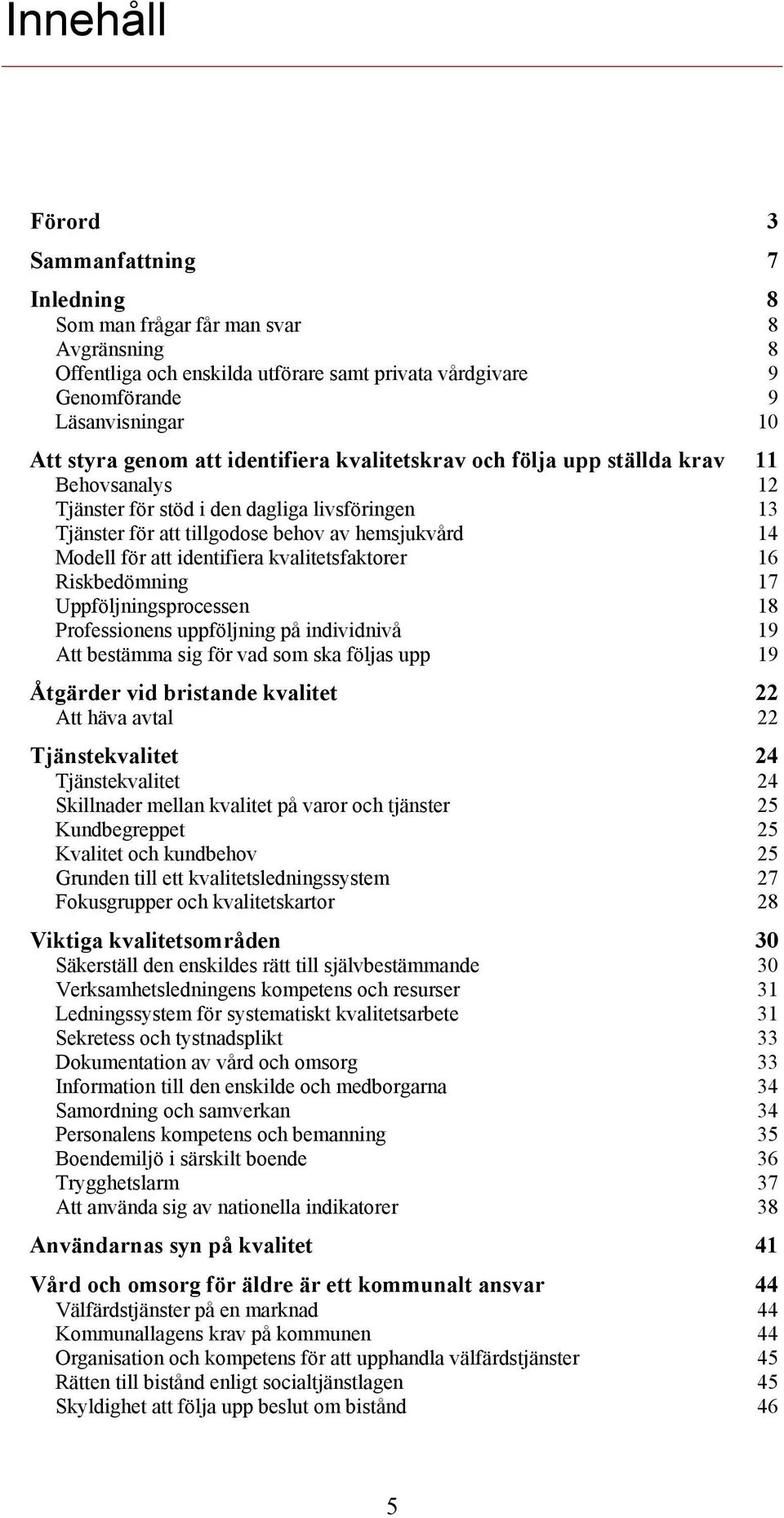 identifiera kvalitetsfaktorer 16 Riskbedömning 17 Uppföljningsprocessen 18 Professionens uppföljning på individnivå 19 Att bestämma sig för vad som ska följas upp 19 Åtgärder vid bristande kvalitet