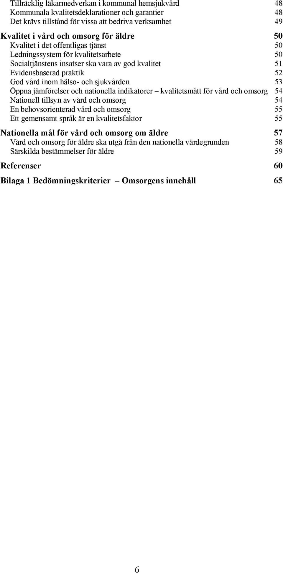 jämförelser och nationella indikatorer kvalitetsmått för vård och omsorg 54 Nationell tillsyn av vård och omsorg 54 En behovsorienterad vård och omsorg 55 Ett gemensamt språk är en kvalitetsfaktor 55