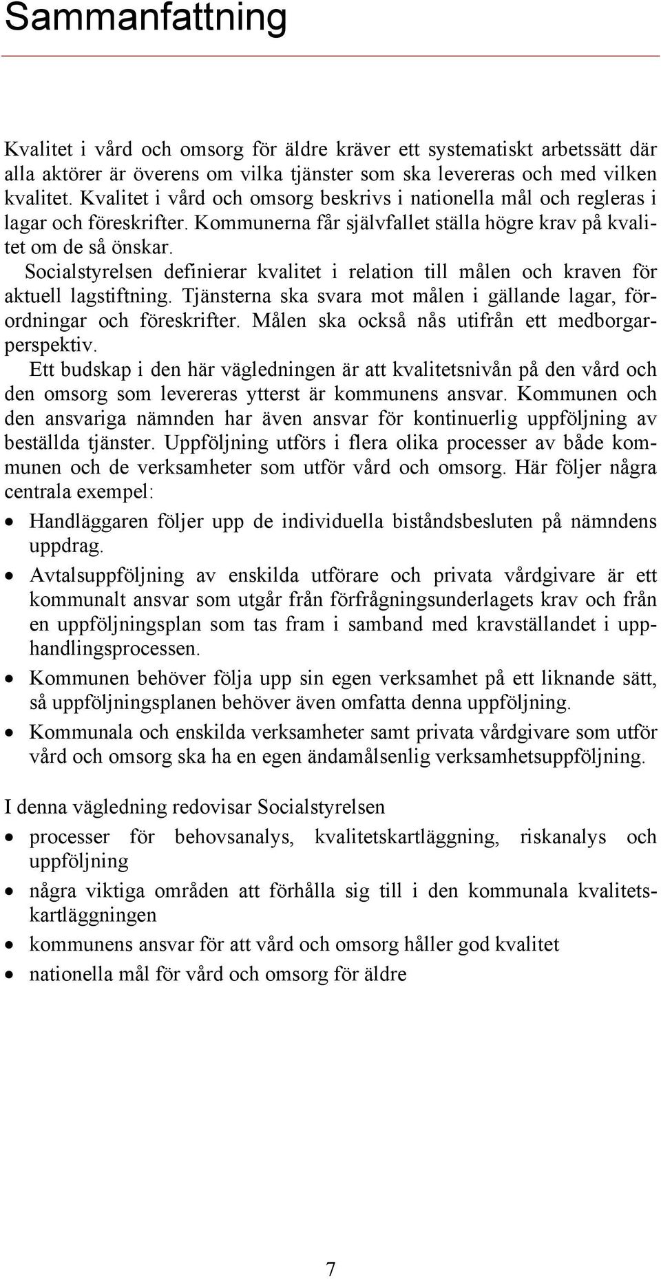 Socialstyrelsen definierar kvalitet i relation till målen och kraven för aktuell lagstiftning. Tjänsterna ska svara mot målen i gällande lagar, förordningar och föreskrifter.