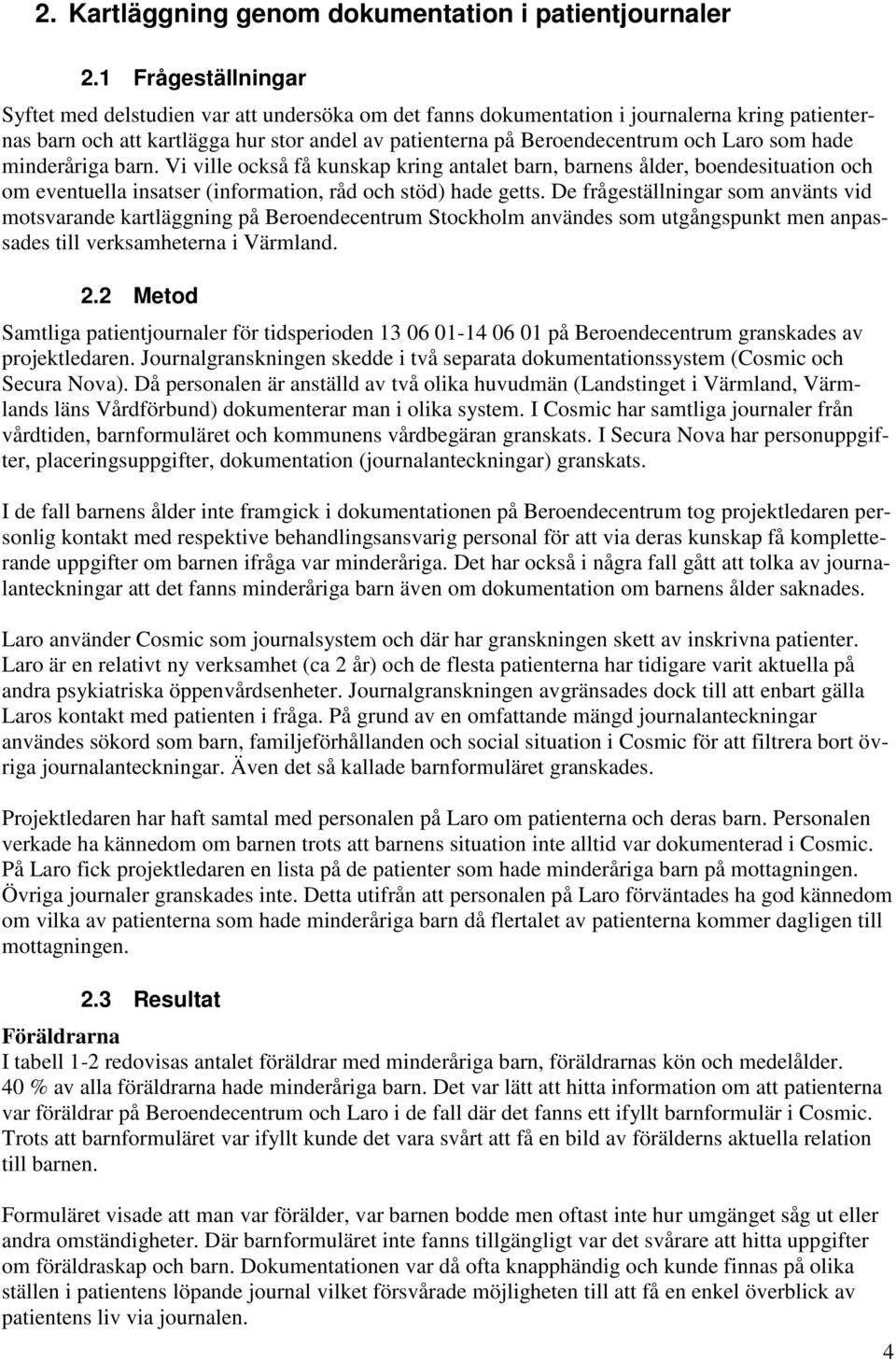 som hade minderåriga barn. Vi ville också få kunskap kring antalet barn, barnens ålder, boendesituation och om eventuella insatser (information, råd och stöd) hade getts.