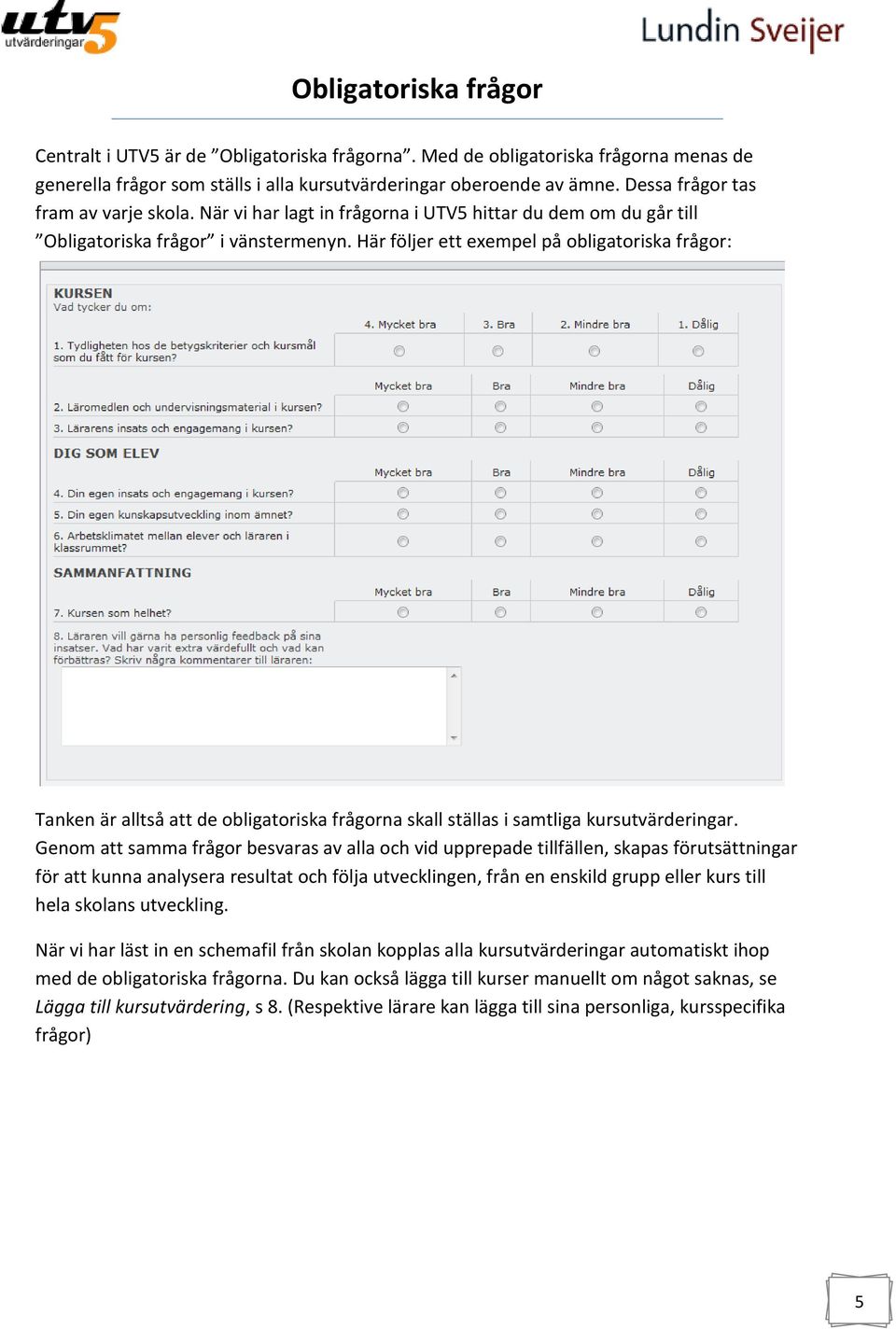 Här följer ett exempel på obligatoriska frågor: Tanken är alltså att de obligatoriska frågorna skall ställas i samtliga kursutvärderingar.