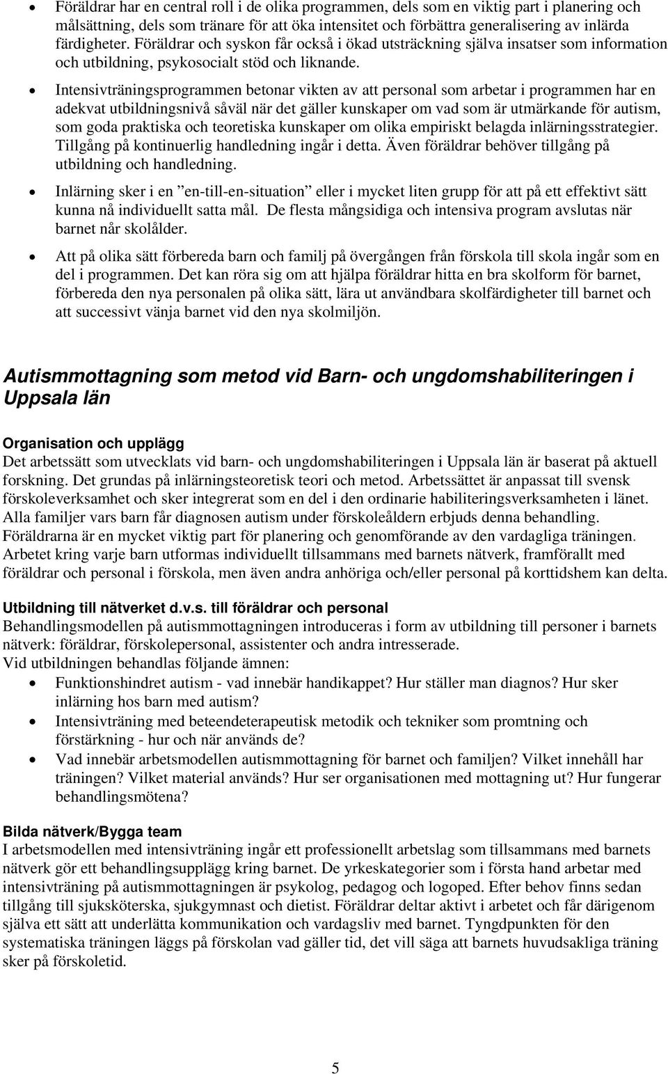 Intensivträningsprogrammen betonar vikten av att personal som arbetar i programmen har en adekvat utbildningsnivå såväl när det gäller kunskaper om vad som är utmärkande för autism, som goda