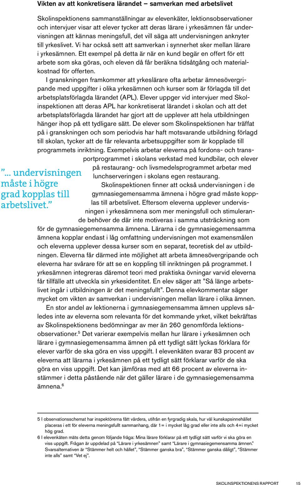 Ett exempel på detta är när en kund begär en offert för ett arbete som ska göras, och eleven då får beräkna tidsåtgång och materialkostnad för offerten.