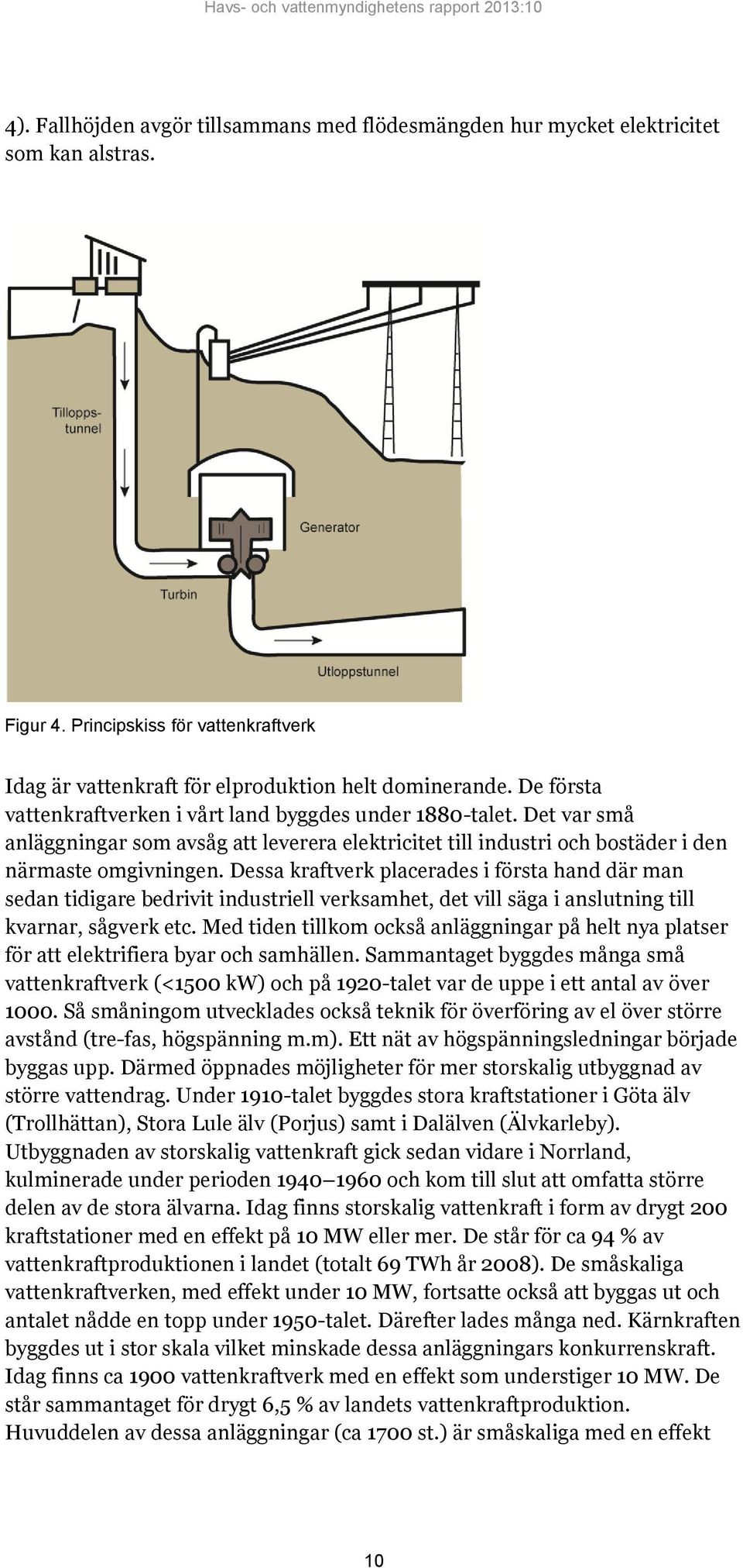 Dessa kraftverk placerades i första hand där man sedan tidigare bedrivit industriell verksamhet, det vill säga i anslutning till kvarnar, sågverk etc.