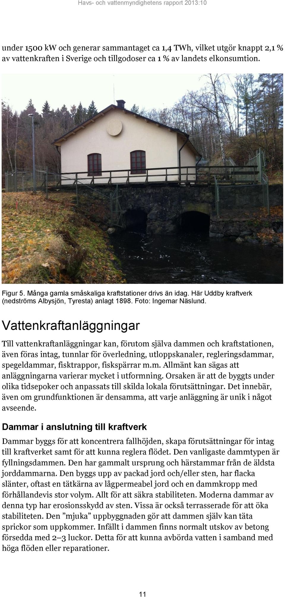 Vattenkraftanläggningar Till vattenkraftanläggningar kan, förutom själva dammen och kraftstationen, även föras intag, tunnlar för överledning, utloppskanaler, regleringsdammar, spegeldammar,