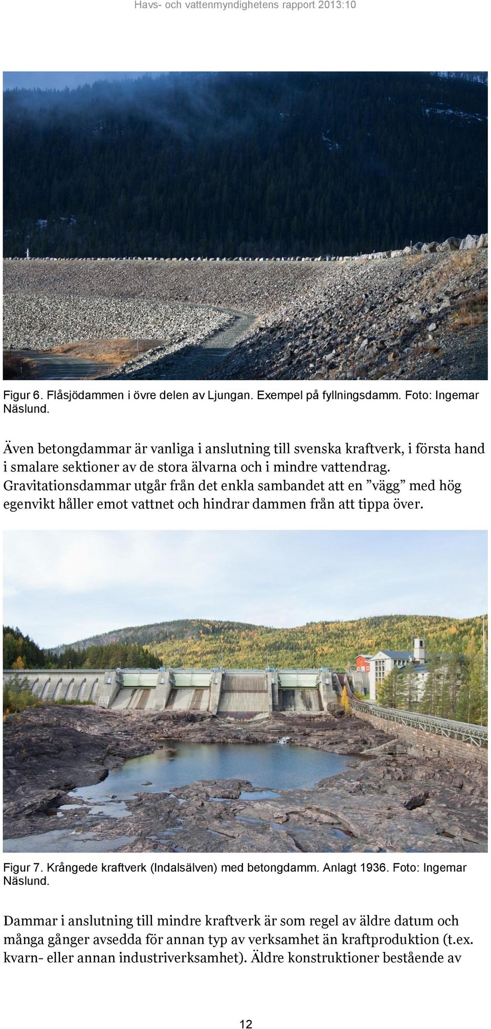 Gravitationsdammar utgår från det enkla sambandet att en vägg med hög egenvikt håller emot vattnet och hindrar dammen från att tippa över. Figur 7.