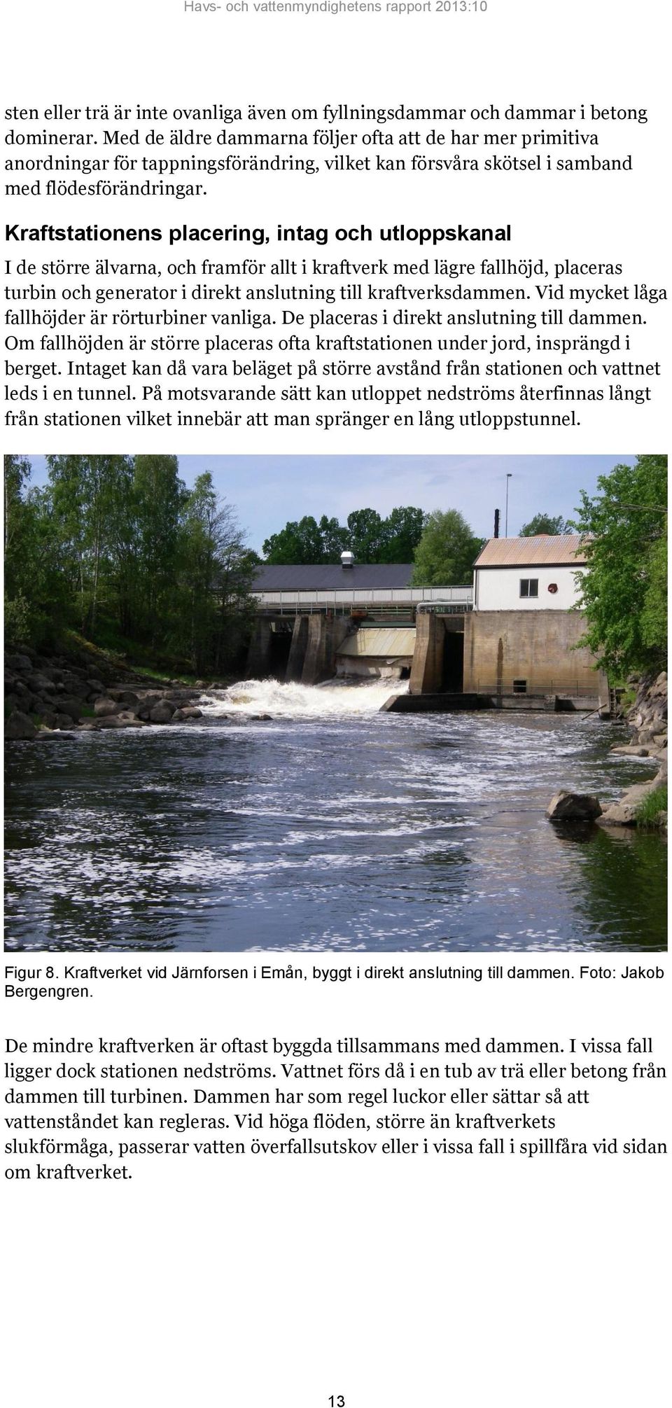 Kraftstationens placering, intag och utloppskanal I de större älvarna, och framför allt i kraftverk med lägre fallhöjd, placeras turbin och generator i direkt anslutning till kraftverksdammen.