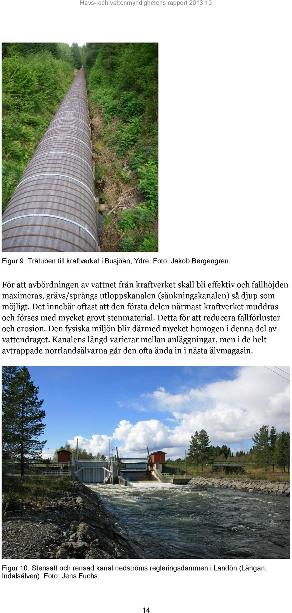 Det innebär oftast att den första delen närmast kraftverket muddras och förses med mycket grovt stenmaterial. Detta för att reducera fallförluster och erosion.