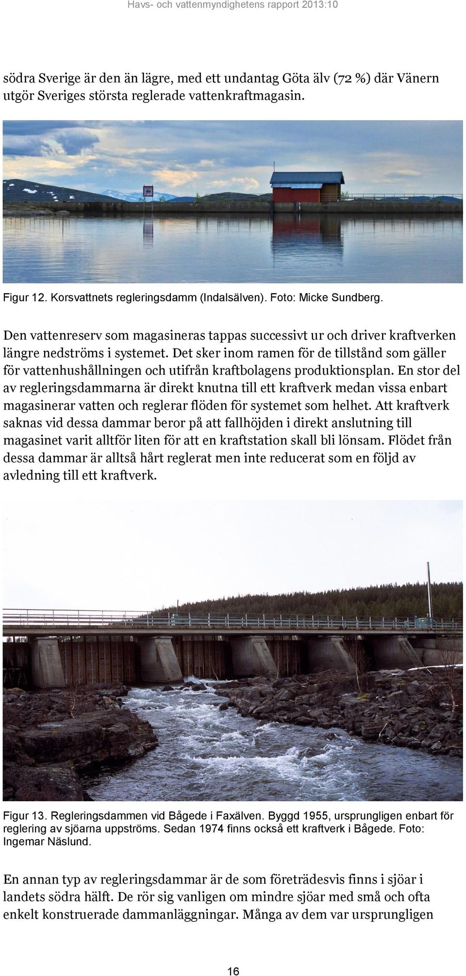 Det sker inom ramen för de tillstånd som gäller för vattenhushållningen och utifrån kraftbolagens produktionsplan.