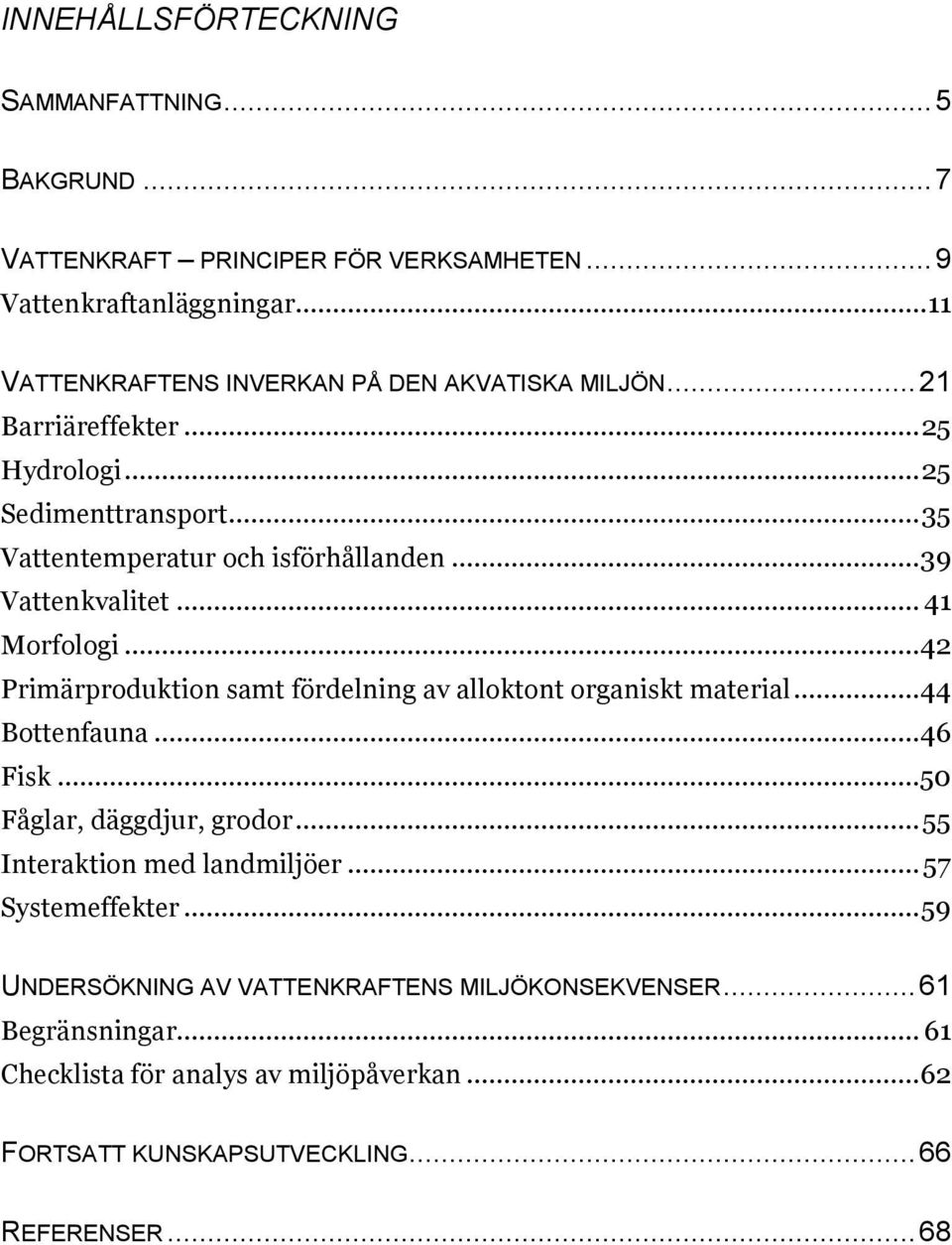 .. 39 Vattenkvalitet... 41 Morfologi... 42 Primärproduktion samt fördelning av alloktont organiskt material... 44 Bottenfauna... 46 Fisk...50 Fåglar, däggdjur, grodor.