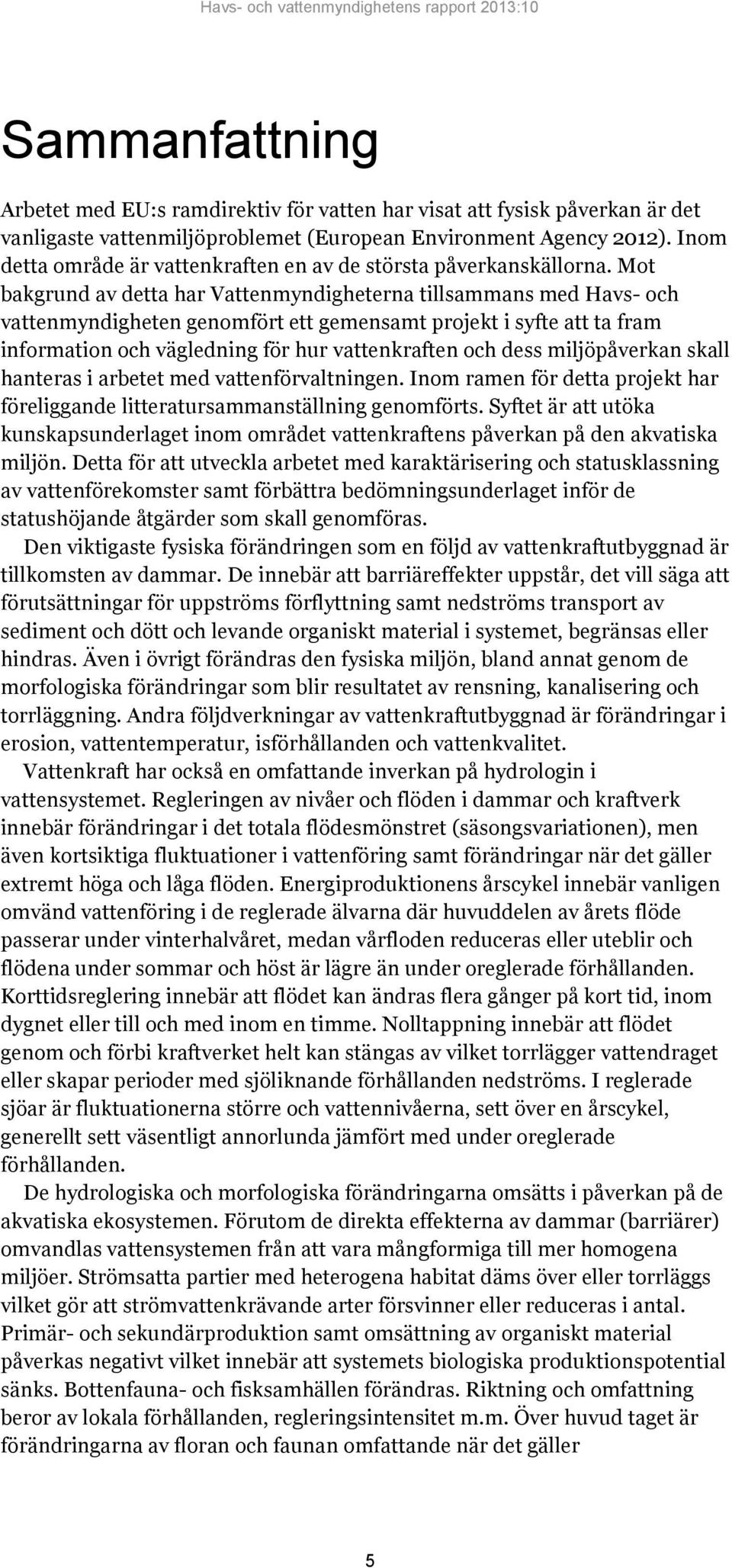 Mot bakgrund av detta har Vattenmyndigheterna tillsammans med Havs- och vattenmyndigheten genomfört ett gemensamt projekt i syfte att ta fram information och vägledning för hur vattenkraften och dess
