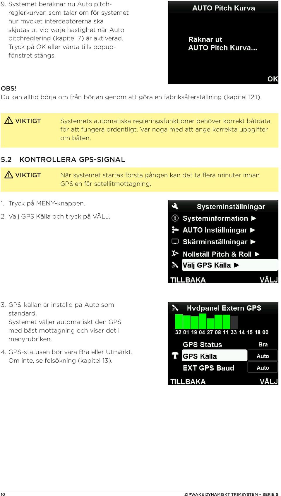 Systemets automatiska regleringsfunktioner behöver korrekt båtdata för att fungera ordentligt. Var noga med att ange korrekta uppgifter om båten. 5.