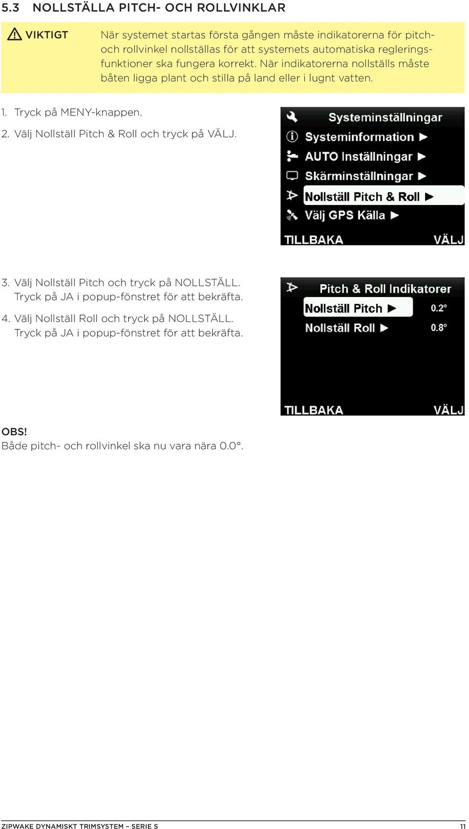 Välj Nollställ Pitch & Roll och tryck på VÄLJ. 3. Välj Nollställ Pitch och tryck på NOLLSTÄLL. Tryck på JA i popup-fönstret för att bekräfta. 4.