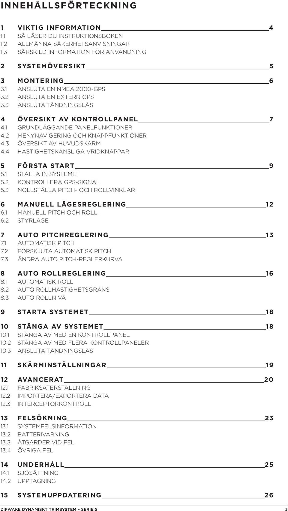 3 ÖVERSIKT AV HUVUDSKÄRM 4.4 HASTIGHETSKÄNSLIGA VRIDKNAPPAR 5 FÖRSTA START 9 5.1 STÄLLA IN SYSTEMET 5.2 KONTROLLERA GPS-SIGNAL 5.3 NOLLSTÄLLA PITCH- OCH ROLLVINKLAR 6 MANUELL LÄGESREGLERING 12 6.