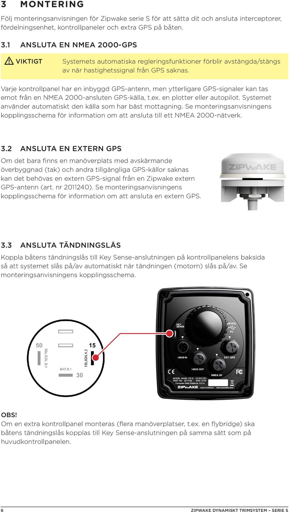 Varje kontrollpanel har en inbyggd GPS-antenn, men ytterligare GPS-signaler kan tas emot från en NMEA 2000-ansluten GPS-källa, t.ex. en plotter eller autopilot.