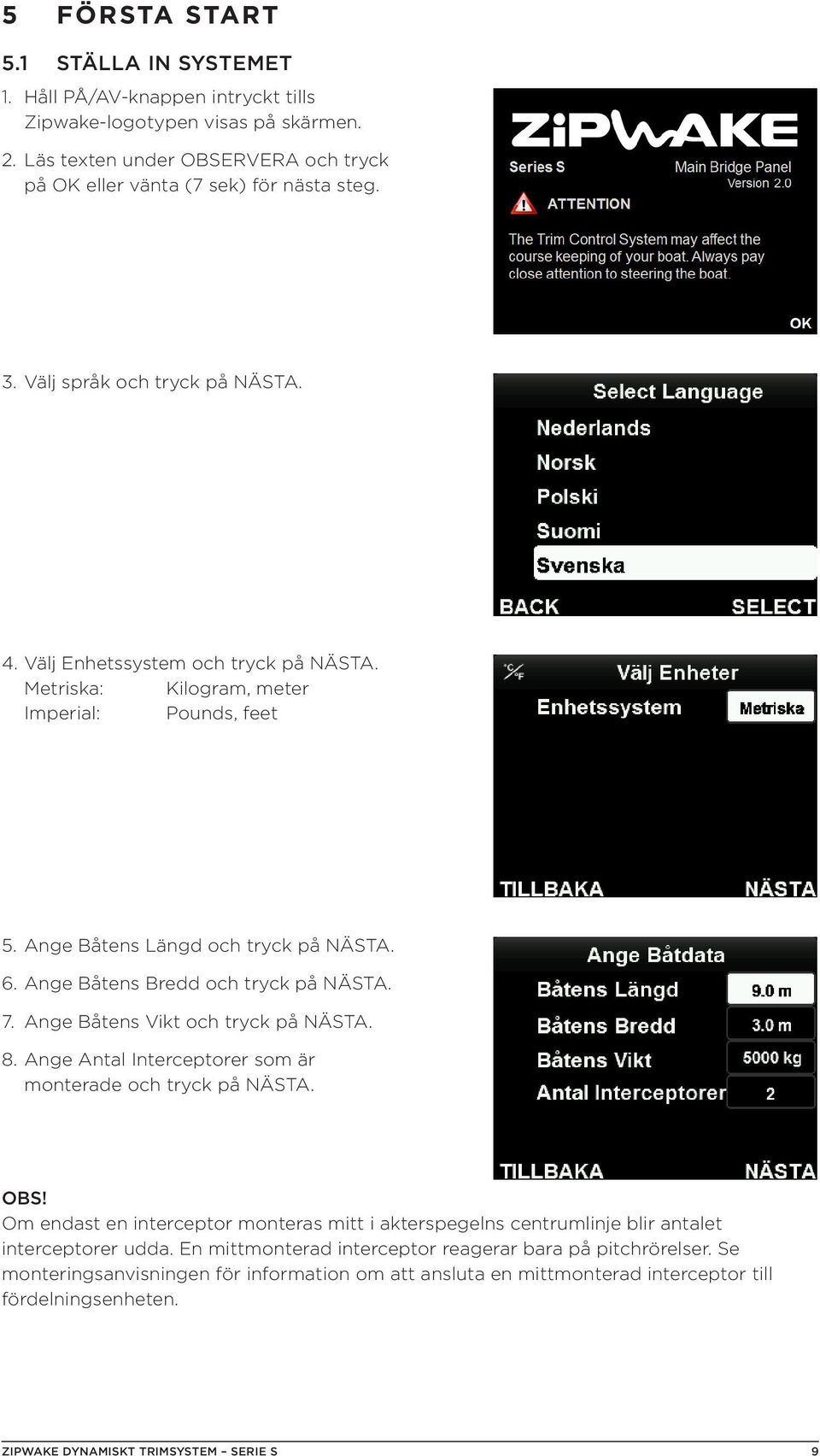 Ange Båtens Bredd och tryck på NÄSTA. 7. Ange Båtens Vikt och tryck på NÄSTA. 8. Ange Antal Interceptorer som är monterade och tryck på NÄSTA. OBS!