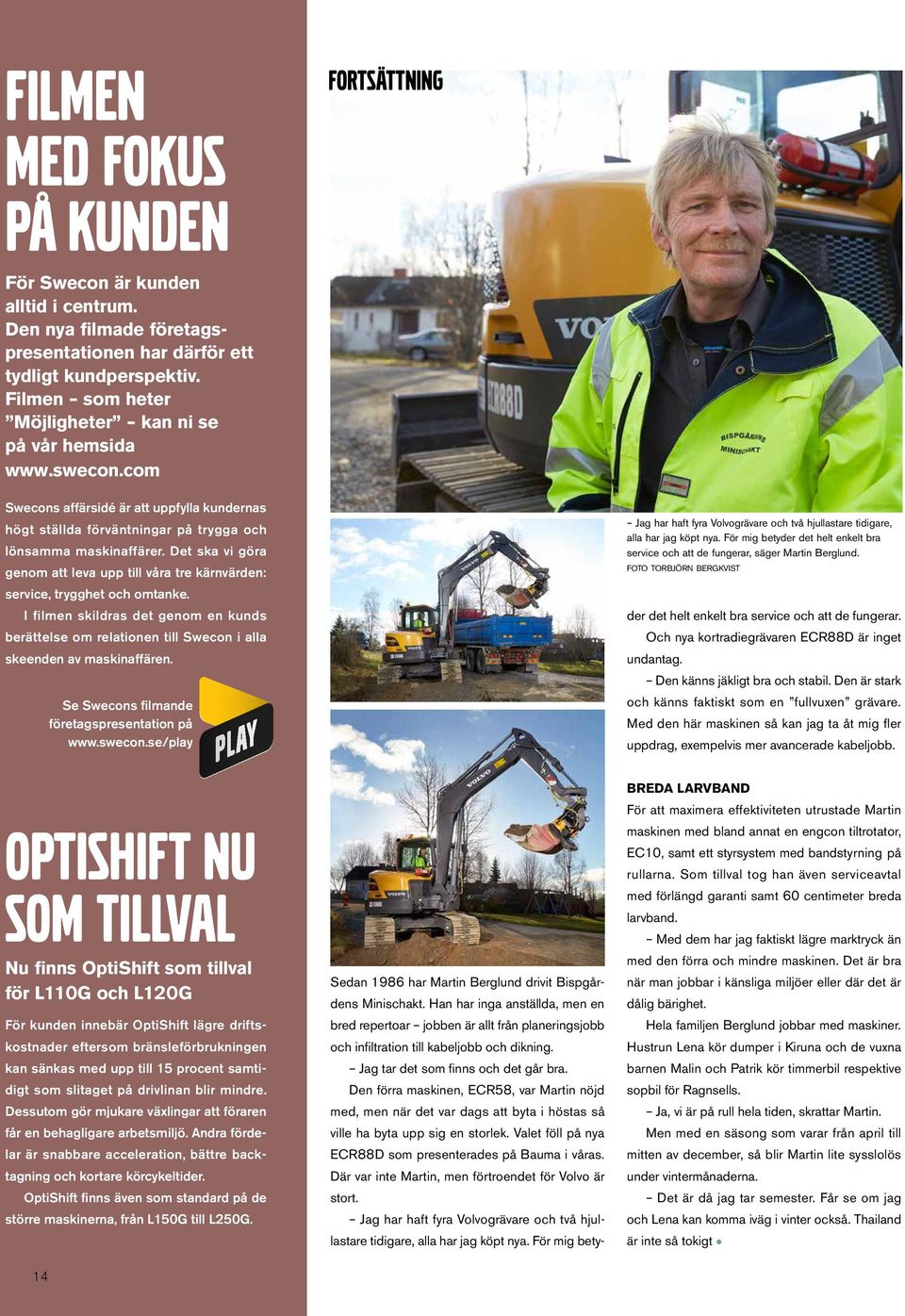 Det ska vi göra genom att leva upp till våra tre kärnvärden: service, trygghet och omtanke. I filmen skildras det genom en kunds berättelse om relationen till Swecon i alla skeenden av maskinaffären.