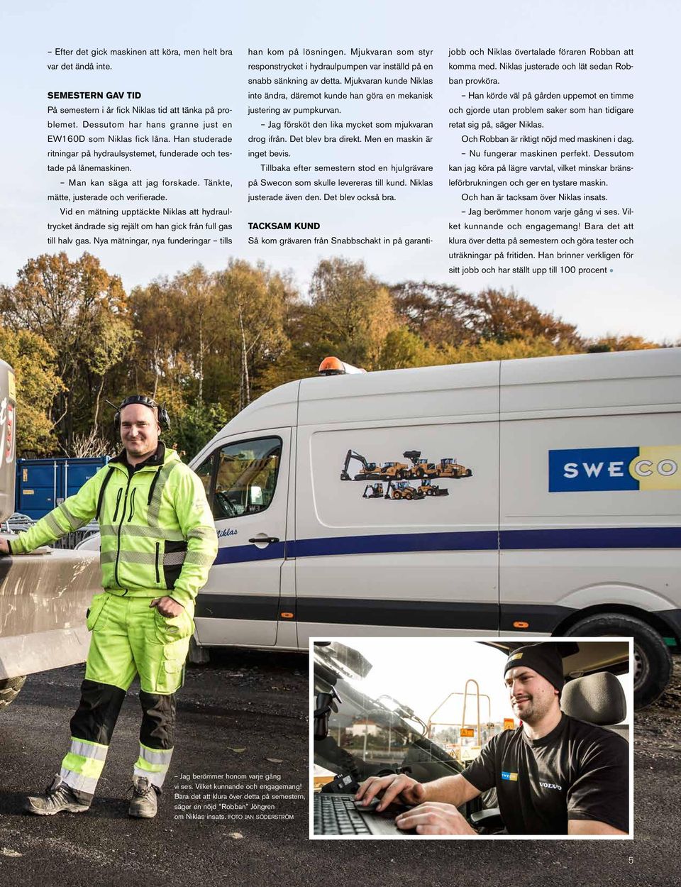 Tänkte, mätte, justerade och verifierade. Vid en mätning upptäckte Niklas att hydraultrycket ändrade sig rejält om han gick från full gas till halv gas.