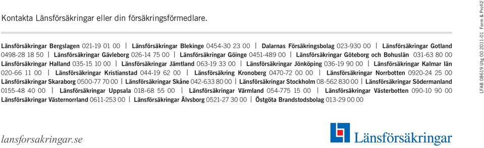 Länsförsäkringar Göinge 0451-489 00 Länsförsäkringar Göteborg och Bohuslän 031-63 80 00 Länsförsäkringar Halland 035-15 10 00 Länsförsäkringar Jämtland 063-19 33 00 Länsförsäkringar Jönköping 036-19