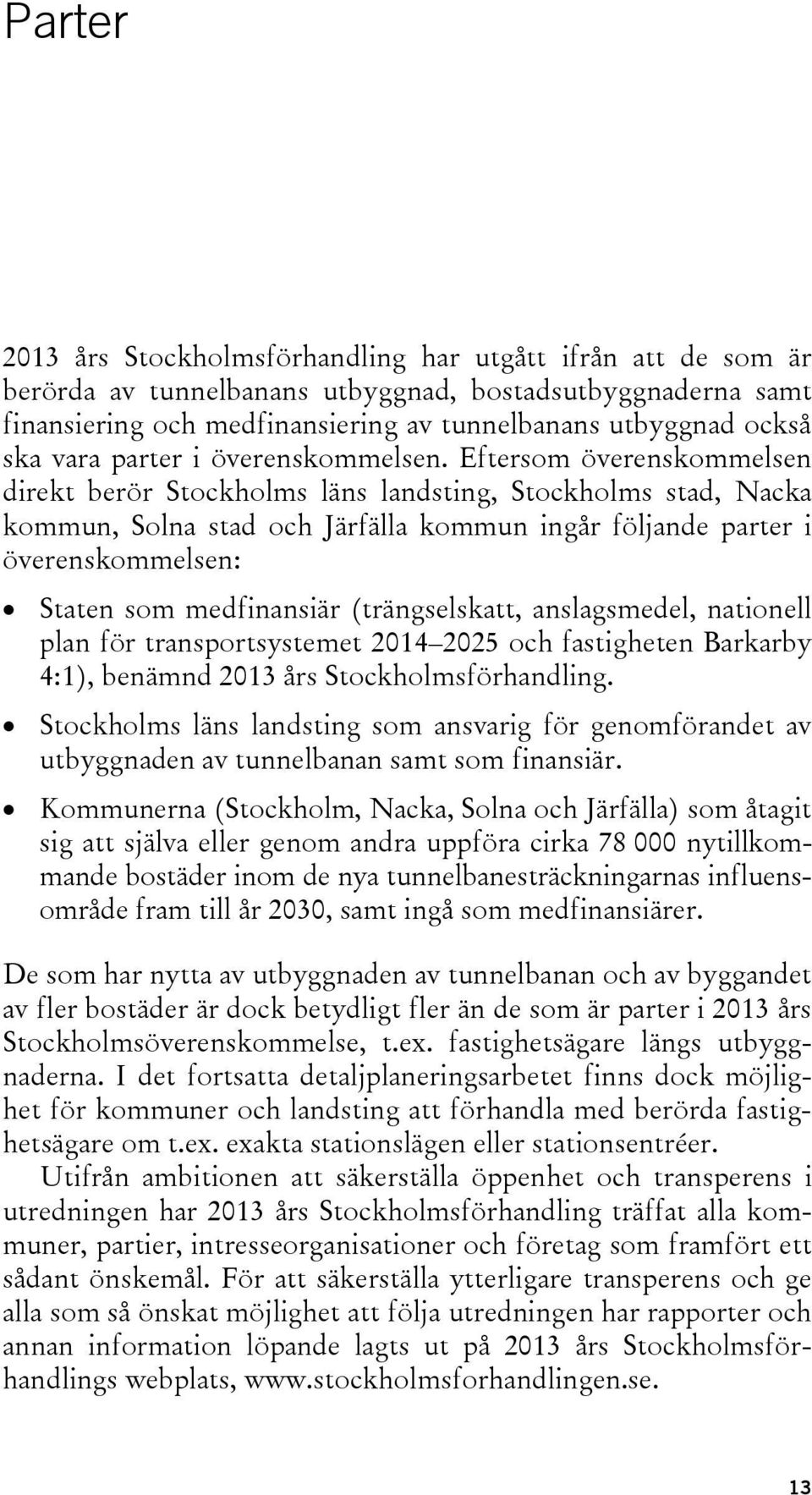 Eftersom överenskommelsen direkt berör Stockholms läns landsting, Stockholms stad, Nacka kommun, Solna stad och Järfälla kommun ingår följande parter i överenskommelsen: Staten som medfinansiär