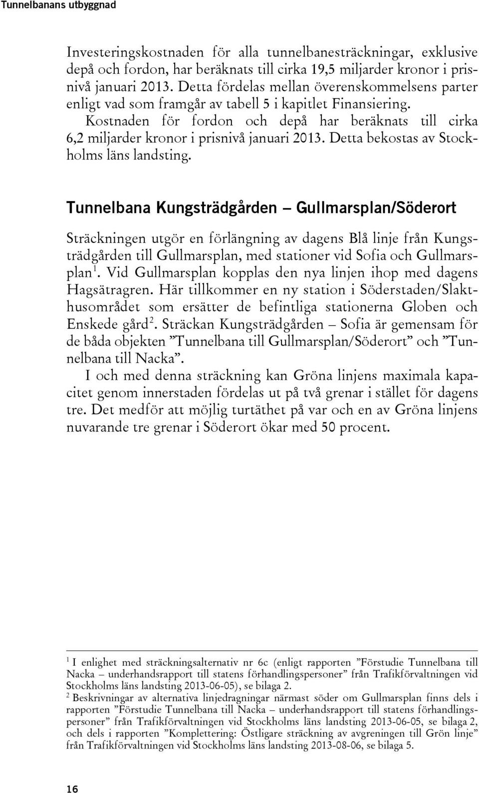 Kostnaden för fordon och depå har beräknats till cirka 6,2 miljarder kronor i prisnivå januari 2013. Detta bekostas av Stockholms läns landsting.