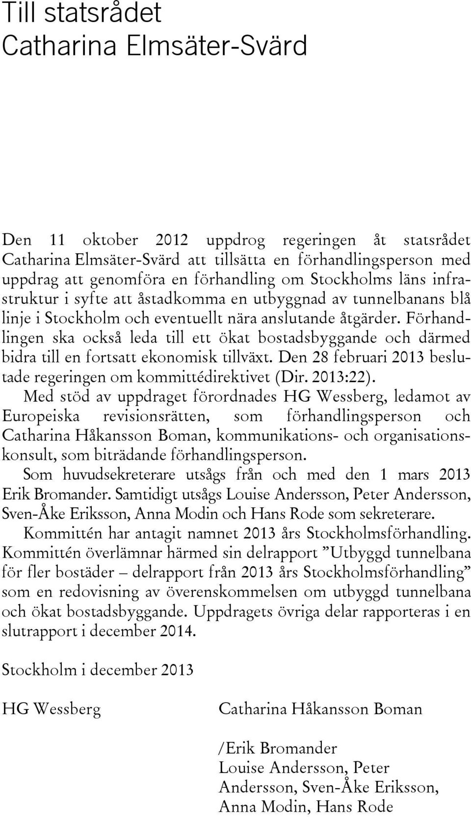 Förhandlingen ska också leda till ett ökat bostadsbyggande och därmed bidra till en fortsatt ekonomisk tillväxt. Den 28 februari 2013 beslutade regeringen om kommittédirektivet (Dir. 2013:22).