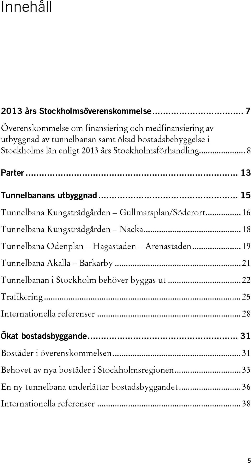 .. 13 Tunnelbanans utbyggnad... 15 Tunnelbana Kungsträdgården Gullmarsplan/Söderort... 16 Tunnelbana Kungsträdgården Nacka... 18 Tunnelbana Odenplan Hagastaden Arenastaden.