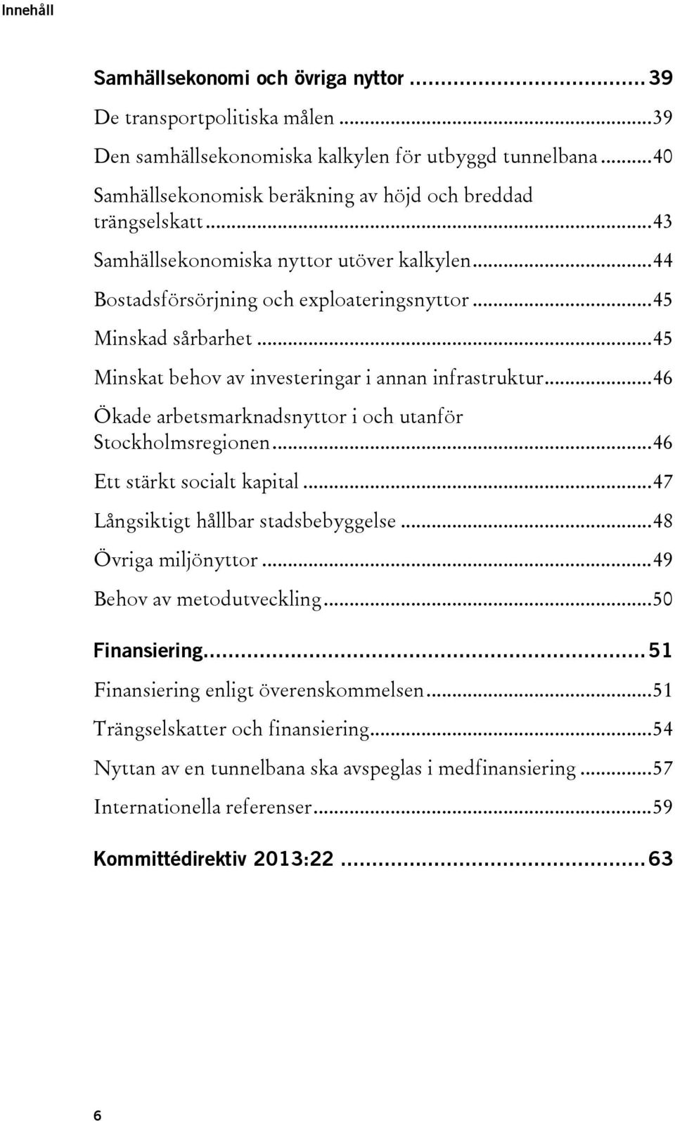 .. 45 Minskat behov av investeringar i annan infrastruktur... 46 Ökade arbetsmarknadsnyttor i och utanför Stockholmsregionen... 46 Ett stärkt socialt kapital... 47 Långsiktigt hållbar stadsbebyggelse.