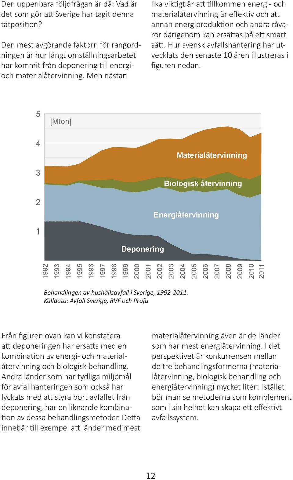 Men nästan lika viktigt är att tillkommen energi- och materialåtervinning är effektiv och att annan energiproduktion och andra råvaror därigenom kan ersättas på ett smart sätt.