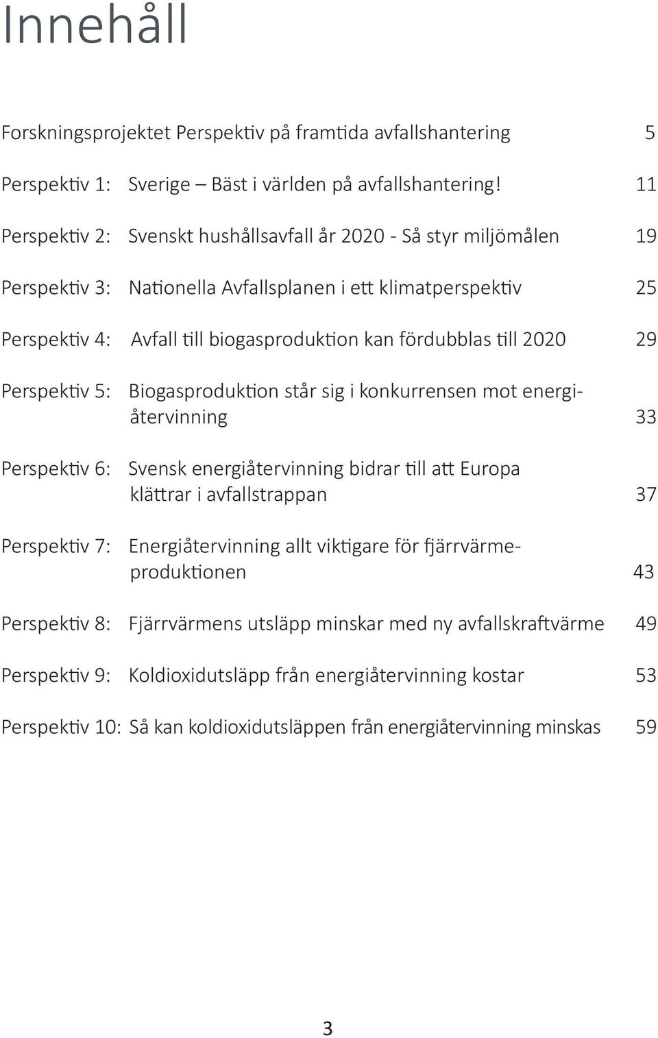 till 2020 29 Perspektiv 5: Biogasproduktion står sig i konkurrensen mot energiåtervinning 33 Perspektiv 6: Svensk energiåtervinning bidrar till att Europa klättrar i avfallstrappan 37 Perspektiv 7: