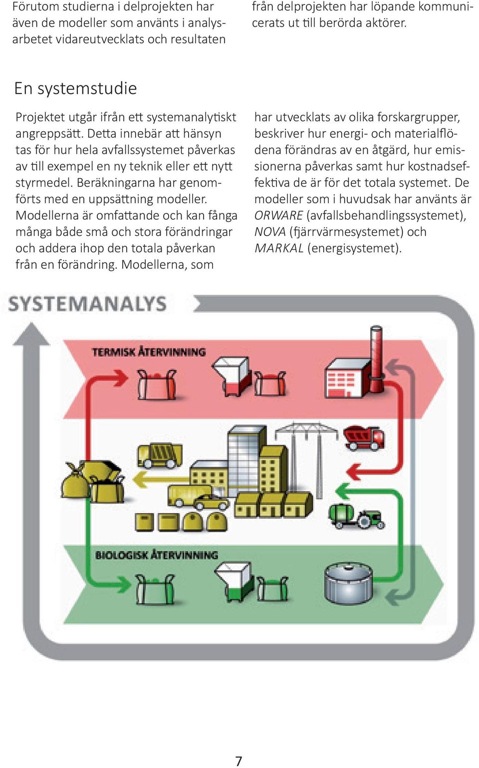 Beräkningarna har genomförts med en uppsättning modeller. Modellerna är omfattande och kan fånga många både små och stora förändringar och addera ihop den totala påverkan från en förändring.