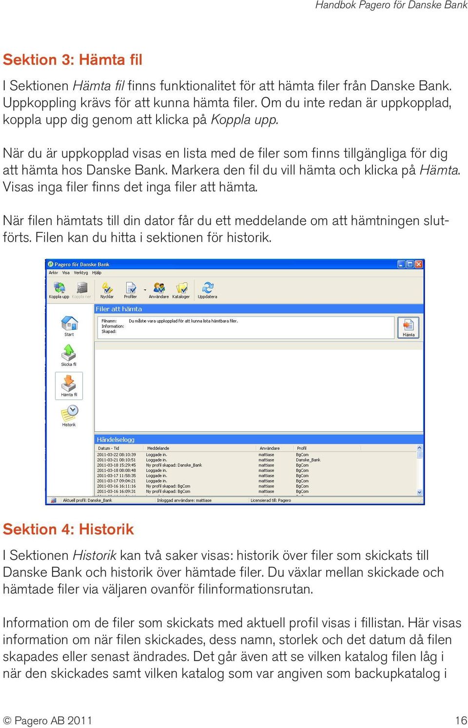 Markera den fil du vill hämta och klicka på Hämta. Visas inga filer finns det inga filer att hämta. När filen hämtats till din dator får du ett meddelande om att hämtningen slutförts.