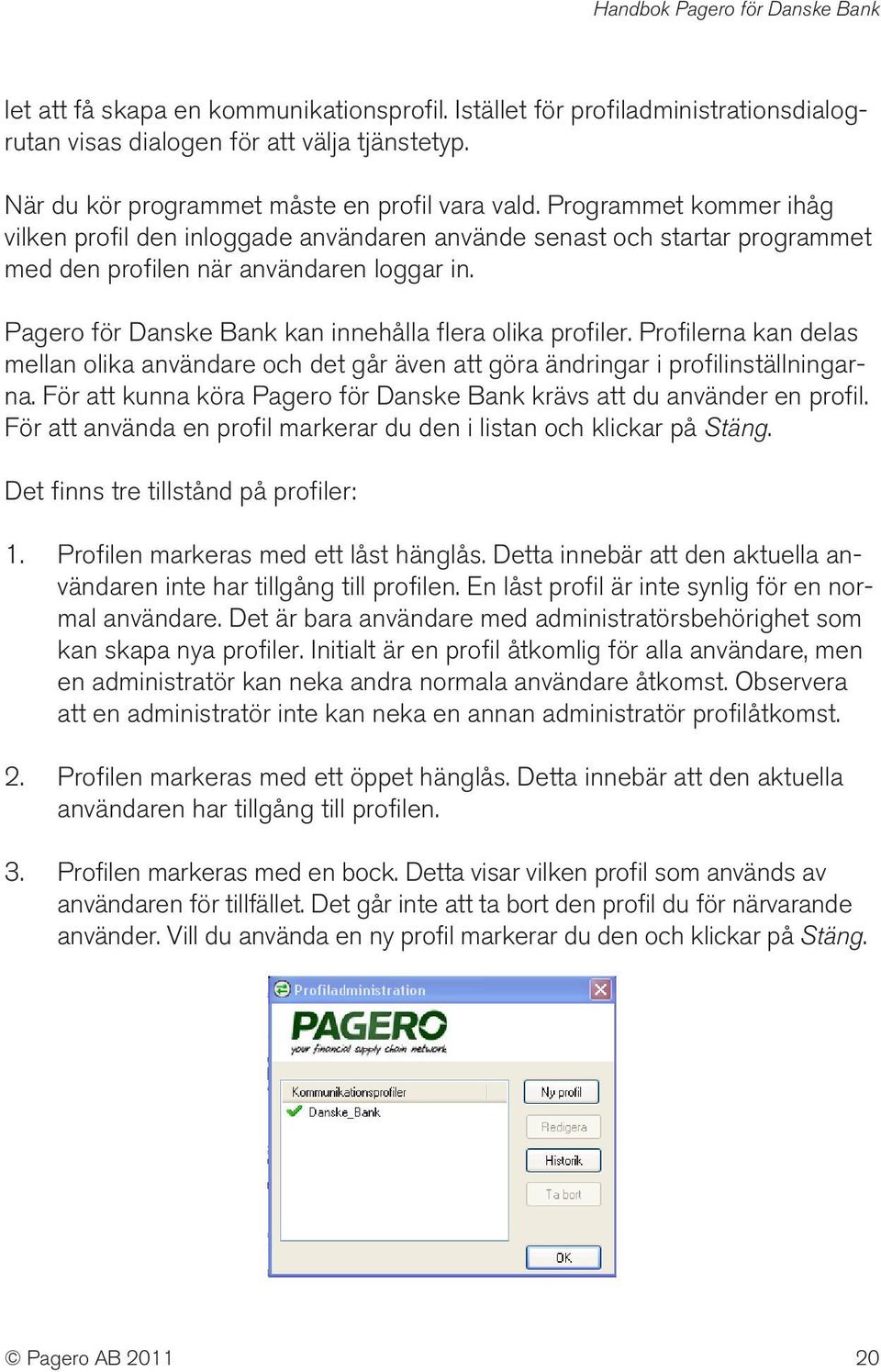 Pagero för Danske Bank kan innehålla flera olika profiler. Profilerna kan delas mellan olika användare och det går även att göra ändringar i profilinställningarna.