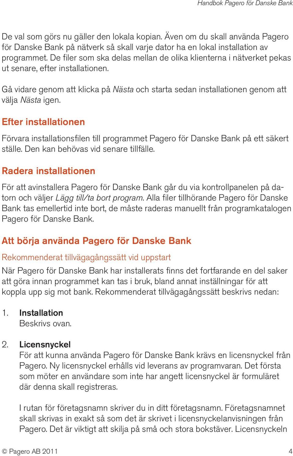 Efter installationen Förvara installationsfilen till programmet Pagero för Danske Bank på ett säkert ställe. Den kan behövas vid senare tillfälle.