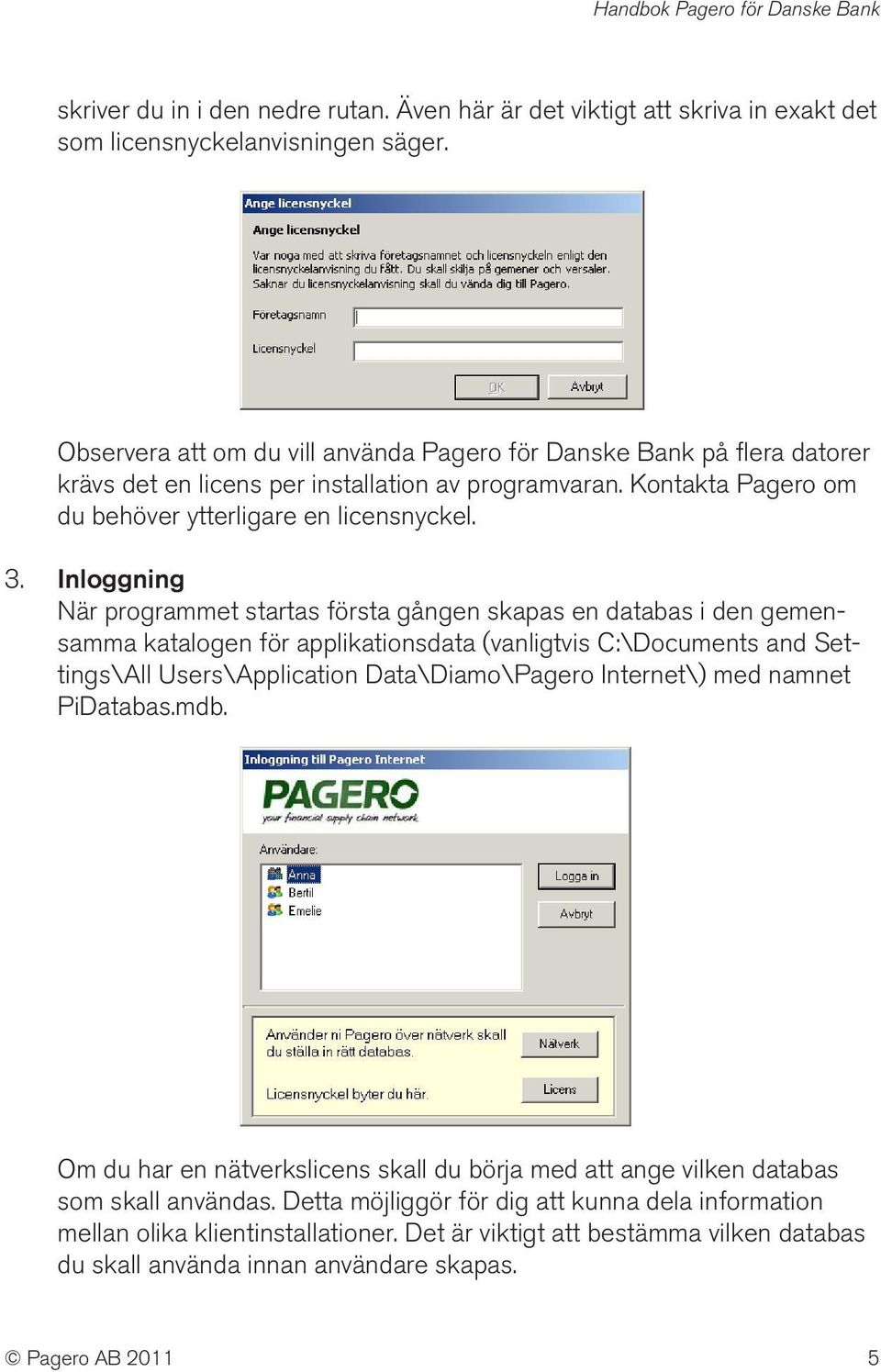 Inloggning När programmet startas första gången skapas en databas i den gemensamma katalogen för applikationsdata (vanligtvis C:\Documents and Settings\All Users\Application Data\Diamo\Pagero
