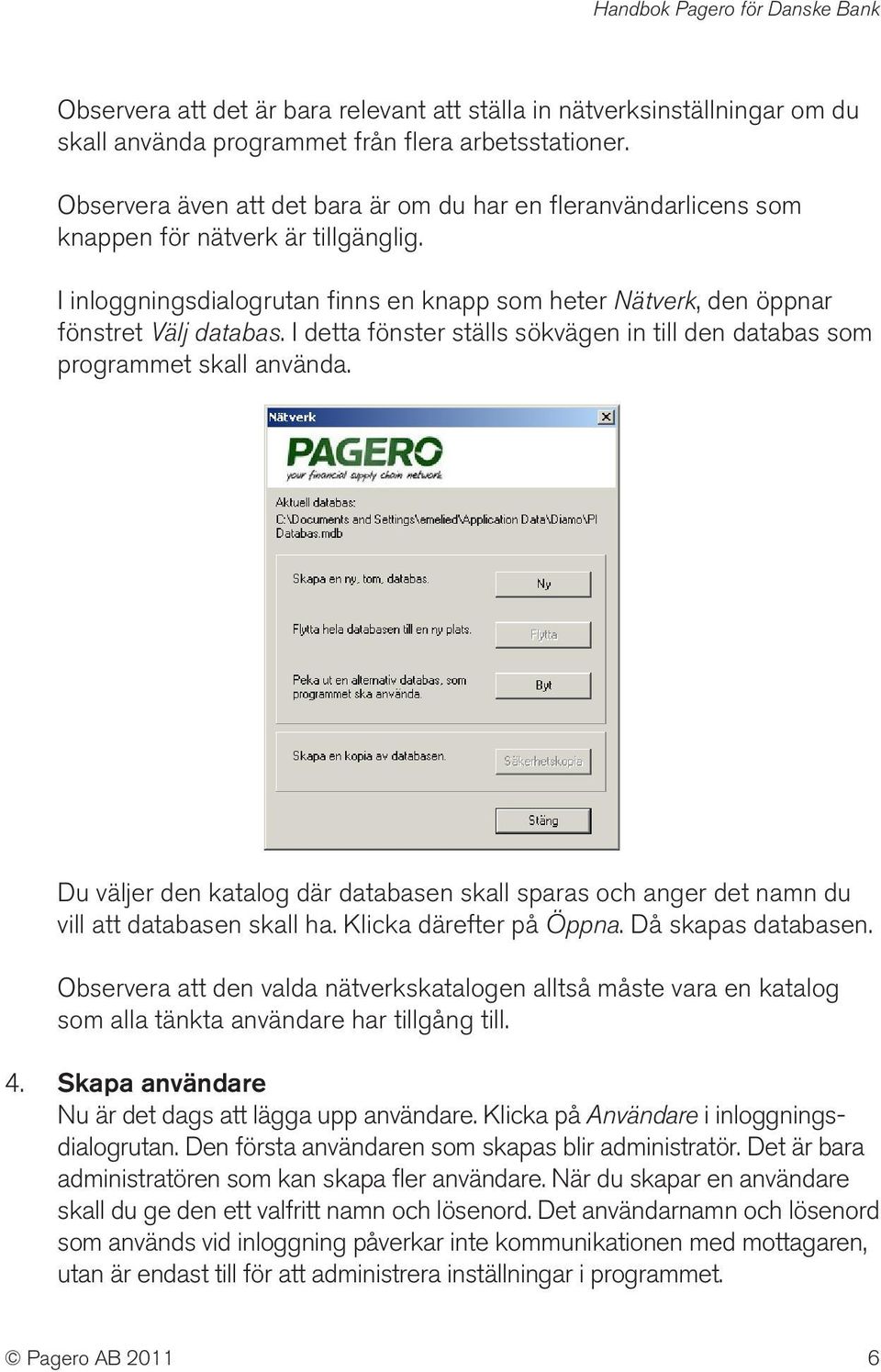 I detta fönster ställs sökvägen in till den databas som programmet skall använda. Du väljer den katalog där databasen skall sparas och anger det namn du vill att databasen skall ha.