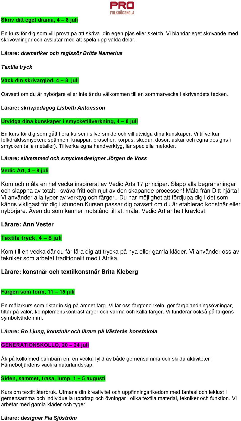 Lärare: skrivpedagog Lisbeth Antonsson Utvidga dina kunskaper i smycketillverkning, 4 8 juli En kurs för dig som gått flera kurser i silversmide och vill utvidga dina kunskaper.