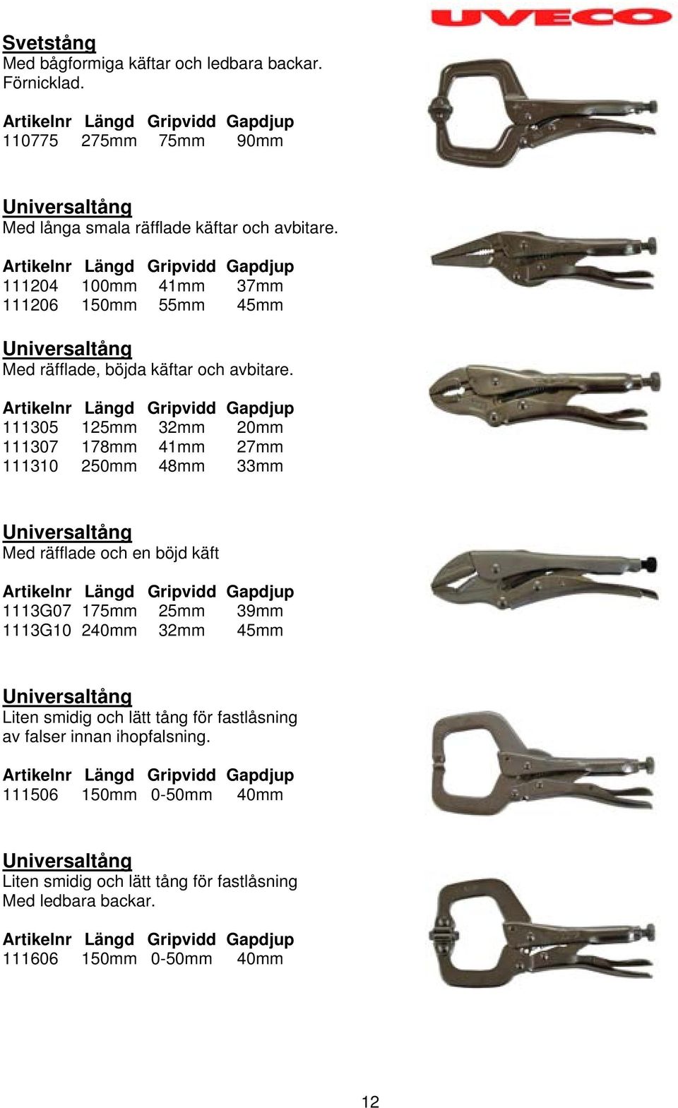 Artikelnr Längd Gripvidd Gapdjup 111305 125mm 32mm 20mm 111307 178mm 41mm 27mm 111310 250mm 48mm 33mm Universaltång Med räfflade och en böjd käft Artikelnr Längd Gripvidd Gapdjup 1113G07 175mm 25mm
