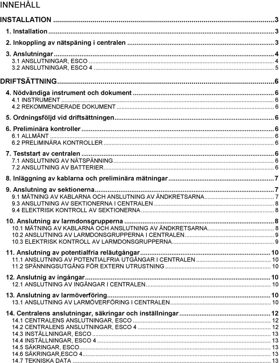 PRELIMINÄRA KONTROLLER... 6 7. Teststart av centralen...6 7. ANSLUTNING AV NÄTSPÄNNING...6 7. ANSLUTNING AV BATTERIER... 6 8. Inläggning av kablarna och preliminära mätningar...7 9.